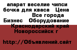 апарат веселие чипси.бочка для кваса › Цена ­ 100 000 - Все города Бизнес » Оборудование   . Краснодарский край,Новороссийск г.